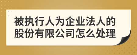 被执行人为企业法人的股份有限公司怎么处理