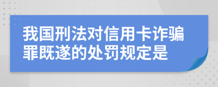 我国刑法对信用卡诈骗罪既遂的处罚规定是