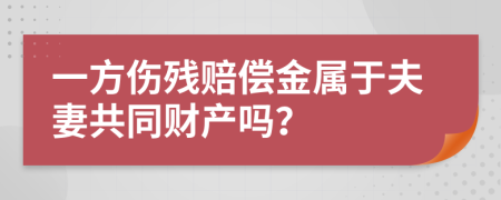 一方伤残赔偿金属于夫妻共同财产吗？