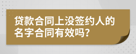 贷款合同上没签约人的名字合同有效吗？