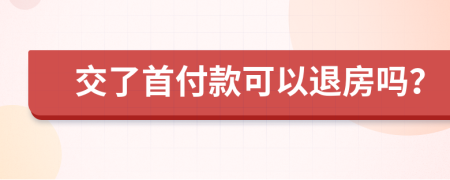 交了首付款可以退房吗？