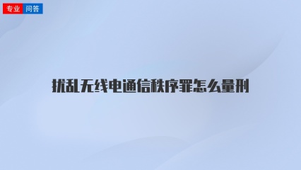 扰乱无线电通信秩序罪怎么量刑