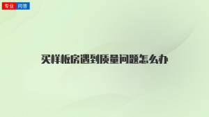 买样板房遇到质量问题怎么办