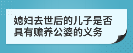 媳妇去世后的儿子是否具有赡养公婆的义务