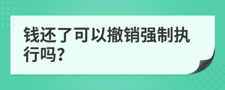 钱还了可以撤销强制执行吗？