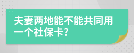 夫妻两地能不能共同用一个社保卡?