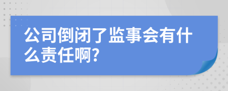 公司倒闭了监事会有什么责任啊?