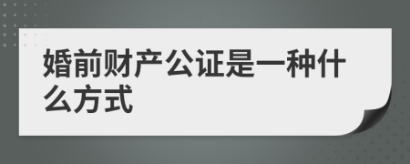 婚前财产公证是一种什么方式