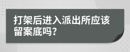 打架后进入派出所应该留案底吗？