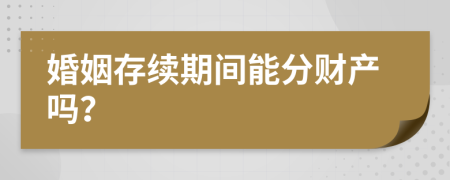 婚姻存续期间能分财产吗？