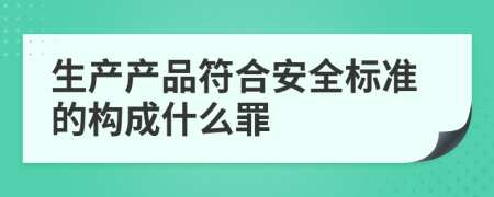 生产产品符合安全标准的构成什么罪