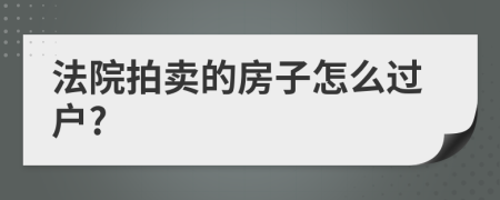 法院拍卖的房子怎么过户?