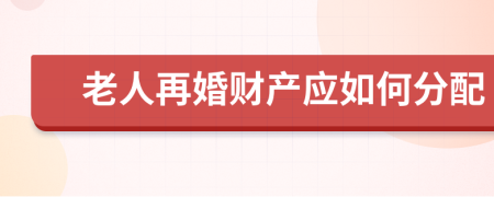 老人再婚财产应如何分配