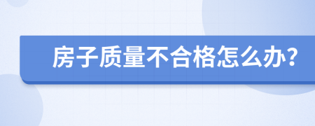 房子质量不合格怎么办？