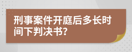 刑事案件开庭后多长时间下判决书？