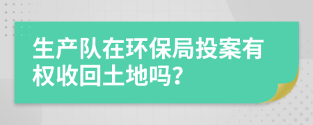 生产队在环保局投案有权收回土地吗？