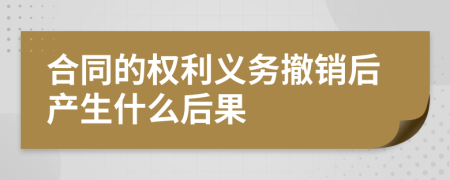 合同的权利义务撤销后产生什么后果