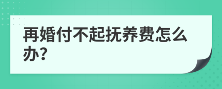 再婚付不起抚养费怎么办？