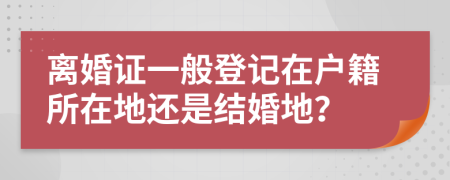 离婚证一般登记在户籍所在地还是结婚地？