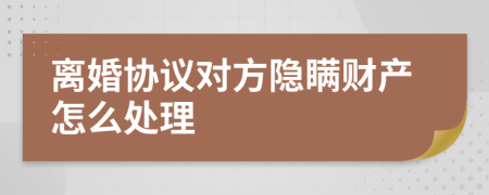 离婚协议对方隐瞒财产怎么处理