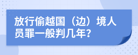 放行偷越国（边）境人员罪一般判几年？
