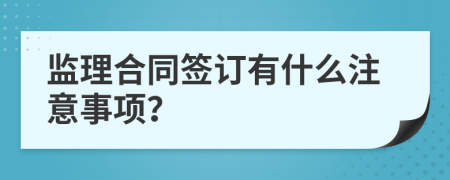 监理合同签订有什么注意事项？