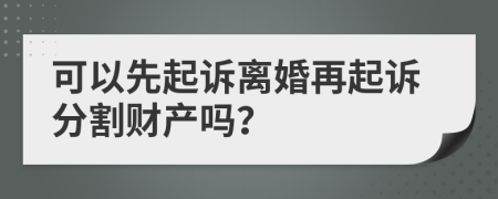 可以先起诉离婚再起诉分割财产吗？