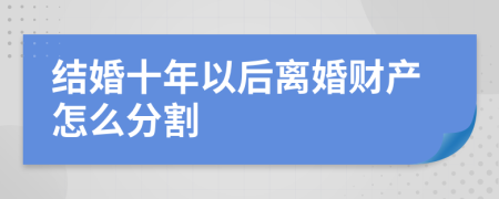 结婚十年以后离婚财产怎么分割