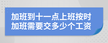 加班到十一点上班按时加班需要交多少个工资