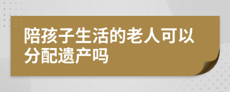 陪孩子生活的老人可以分配遗产吗