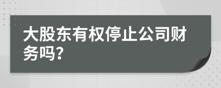 大股东有权停止公司财务吗？