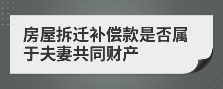 房屋拆迁补偿款是否属于夫妻共同财产