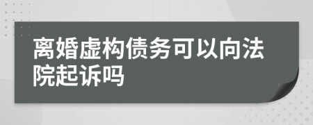 离婚虚构债务可以向法院起诉吗