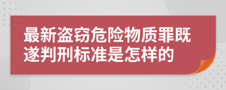 最新盗窃危险物质罪既遂判刑标准是怎样的