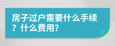 房子过户需要什么手续？什么费用？