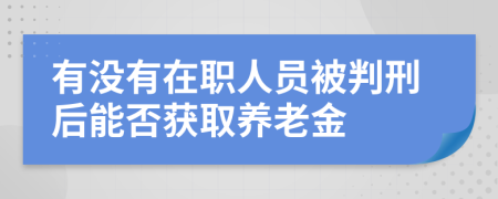 有没有在职人员被判刑后能否获取养老金