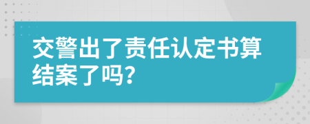 交警出了责任认定书算结案了吗？