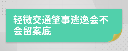 轻微交通肇事逃逸会不会留案底