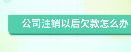 公司注销以后欠款怎么办
