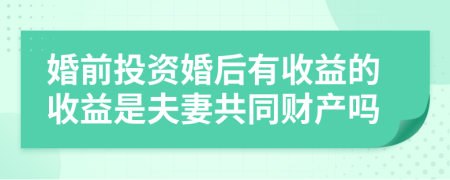婚前投资婚后有收益的收益是夫妻共同财产吗