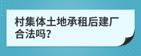 村集体土地承租后建厂合法吗？