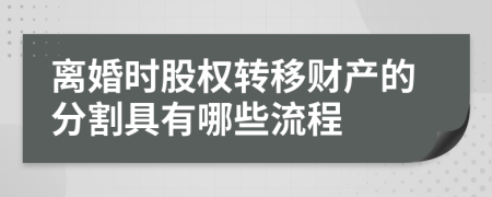 离婚时股权转移财产的分割具有哪些流程