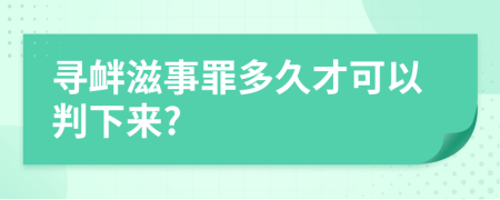 寻衅滋事罪多久才可以判下来?