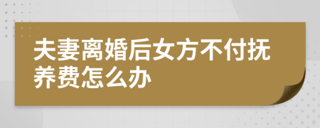 夫妻离婚后女方不付抚养费怎么办