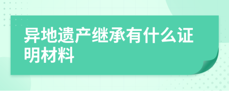 异地遗产继承有什么证明材料