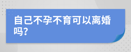 自己不孕不育可以离婚吗？