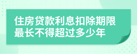 住房贷款利息扣除期限最长不得超过多少年