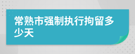 常熟市强制执行拘留多少天