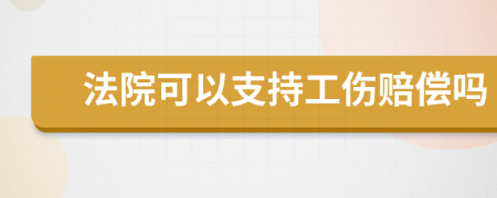 法院可以支持工伤赔偿吗