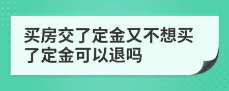 买房交了定金又不想买了定金可以退吗